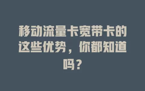 移动流量卡宽带卡的这些优势，你都知道吗？