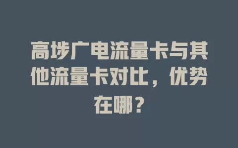 高埗广电流量卡与其他流量卡对比，优势在哪？