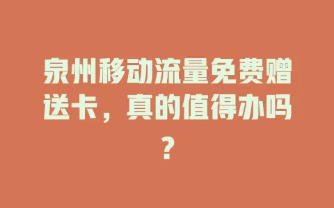 泉州移动流量免费赠送卡，真的值得办吗？