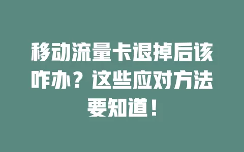 移动流量卡退掉后该咋办？这些应对方法要知道！