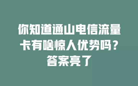 你知道通山电信流量卡有啥惊人优势吗？答案亮了
