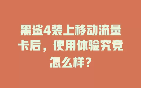 黑鲨4装上移动流量卡后，使用体验究竟怎么样？
