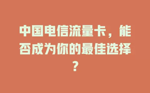 中国电信流量卡，能否成为你的最佳选择？
