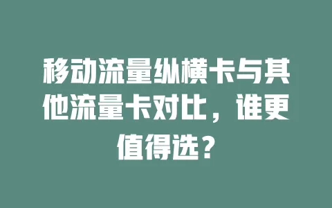 移动流量纵横卡与其他流量卡对比，谁更值得选？