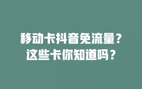 移动卡抖音免流量？这些卡你知道吗？