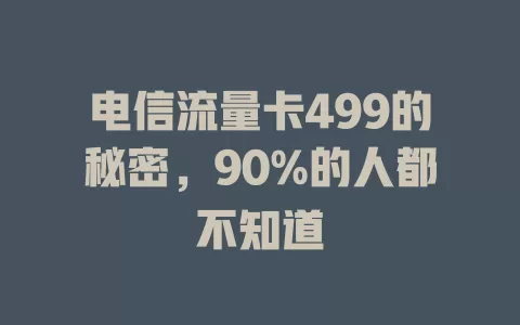 电信流量卡499的秘密，90%的人都不知道
