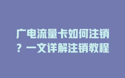 广电流量卡如何注销？一文详解注销教程
