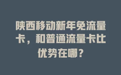 陕西移动新年免流量卡，和普通流量卡比优势在哪？