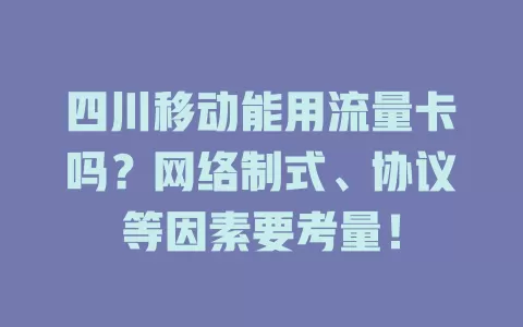 四川移动能用流量卡吗？网络制式、协议等因素要考量！