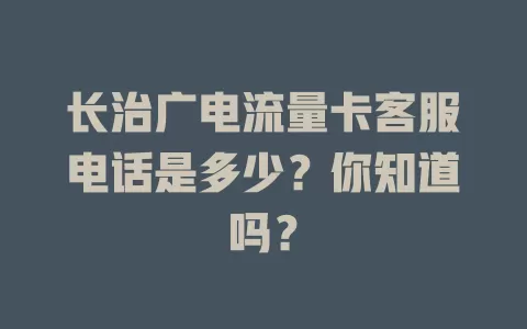 长治广电流量卡客服电话是多少？你知道吗？
