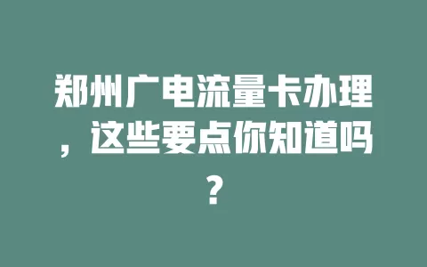郑州广电流量卡办理，这些要点你知道吗？