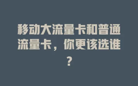 移动大流量卡和普通流量卡，你更该选谁？