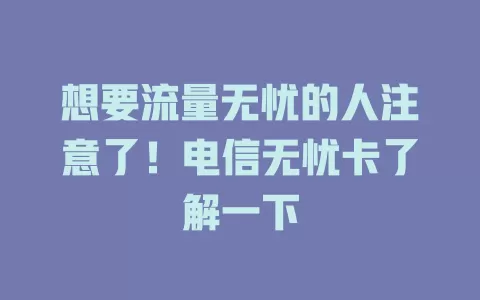 想要流量无忧的人注意了！电信无忧卡了解一下