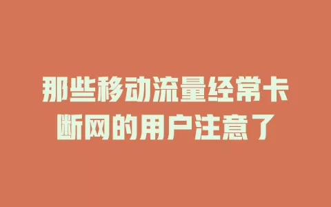 那些移动流量经常卡断网的用户注意了