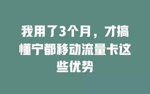 我用了3个月，才搞懂宁都移动流量卡这些优势