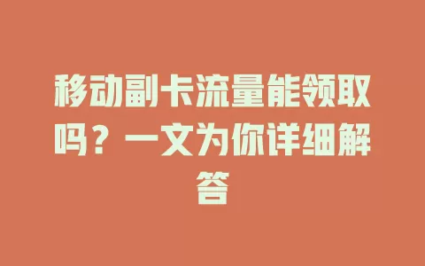 移动副卡流量能领取吗？一文为你详细解答