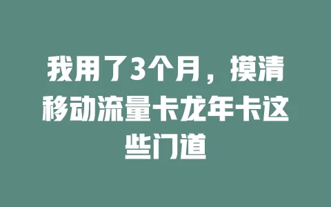 我用了3个月，摸清移动流量卡龙年卡这些门道