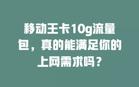 移动王卡10g流量包，真的能满足你的上网需求吗？