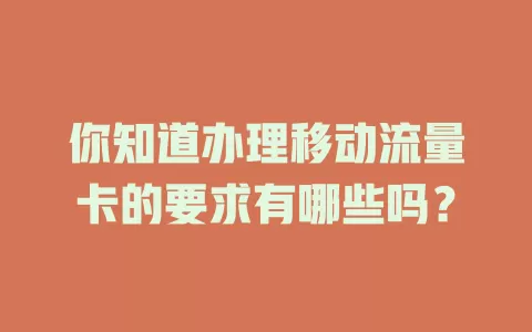 你知道办理移动流量卡的要求有哪些吗？