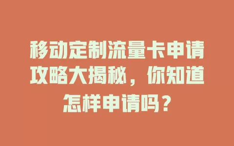 移动定制流量卡申请攻略大揭秘，你知道怎样申请吗？