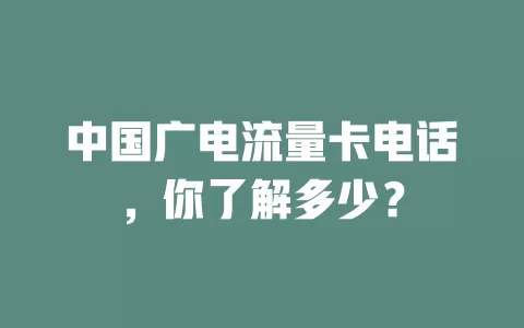 中国广电流量卡电话，你了解多少？