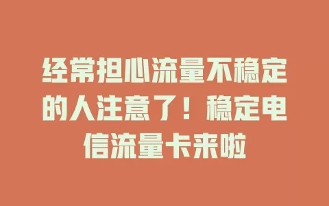 经常担心流量不稳定的人注意了！稳定电信流量卡来啦