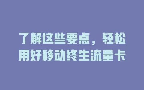 了解这些要点，轻松用好移动终生流量卡