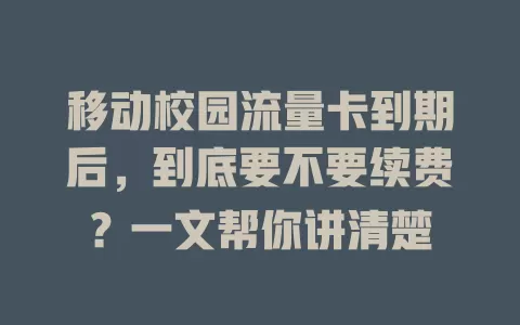 移动校园流量卡到期后，到底要不要续费？一文帮你讲清楚