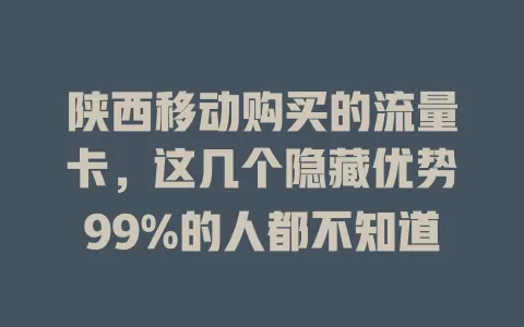 陕西移动购买的流量卡，这几个隐藏优势99%的人都不知道