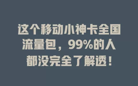 这个移动小神卡全国流量包，99%的人都没完全了解透！