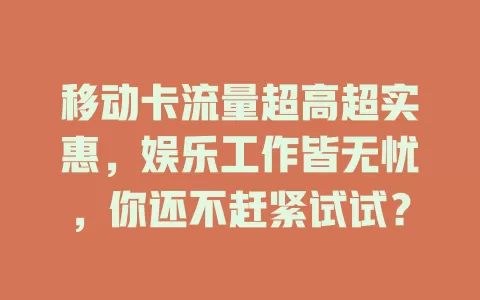 移动卡流量超高超实惠，娱乐工作皆无忧，你还不赶紧试试？