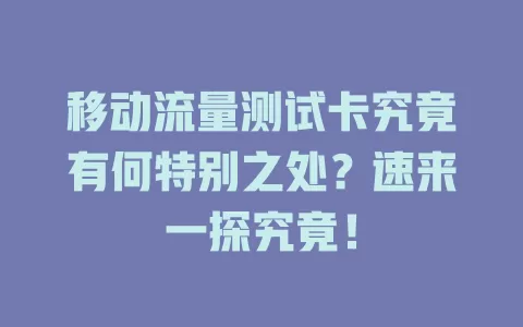 移动流量测试卡究竟有何特别之处？速来一探究竟！