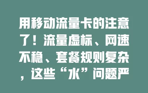 用移动流量卡的注意了！流量虚标、网速不稳、套餐规则复杂，这些“水”问题严重影响体验，选卡要谨慎！