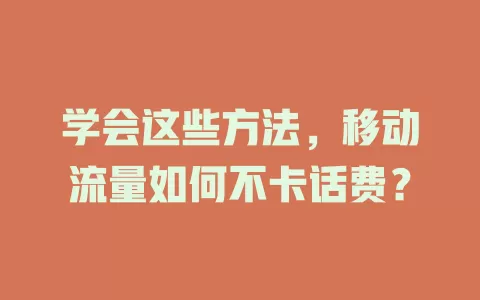 学会这些方法，移动流量如何不卡话费？