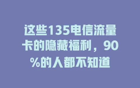 这些135电信流量卡的隐藏福利，90%的人都不知道