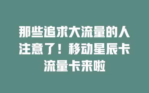 那些追求大流量的人注意了！移动星辰卡流量卡来啦