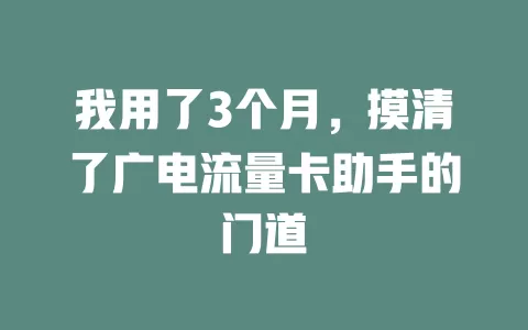 我用了3个月，摸清了广电流量卡助手的门道