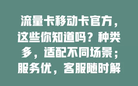 流量卡移动卡官方，这些你知道吗？种类多，适配不同场景；服务优，客服随时解答；性价比高，套餐灵活有优惠。选卡需谨慎，对比各因素，官方产品值得深入了解！