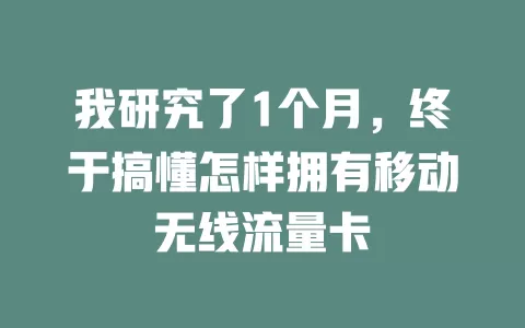 我研究了1个月，终于搞懂怎样拥有移动无线流量卡