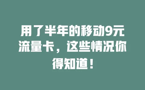 用了半年的移动9元流量卡，这些情况你得知道！