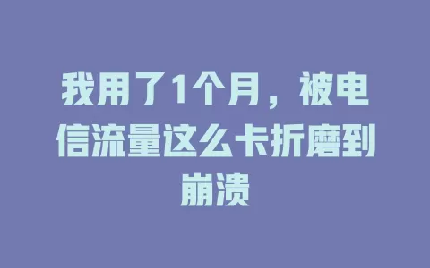 我用了1个月，被电信流量这么卡折磨到崩溃