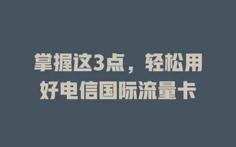 掌握这3点，轻松用好电信国际流量卡