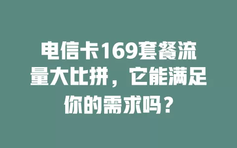 电信卡169套餐流量大比拼，它能满足你的需求吗？
