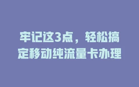 牢记这3点，轻松搞定移动纯流量卡办理