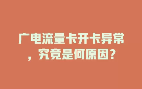 广电流量卡开卡异常，究竟是何原因？