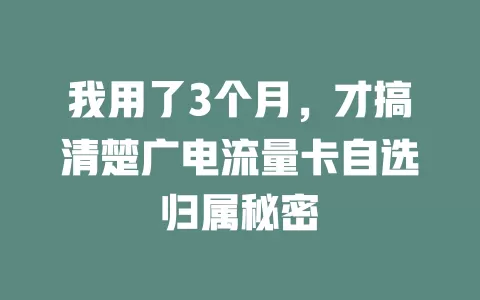 我用了3个月，才搞清楚广电流量卡自选归属秘密