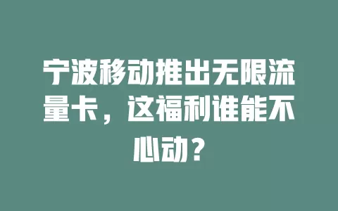 宁波移动推出无限流量卡，这福利谁能不心动？