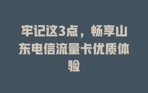 牢记这3点，畅享山东电信流量卡优质体验
