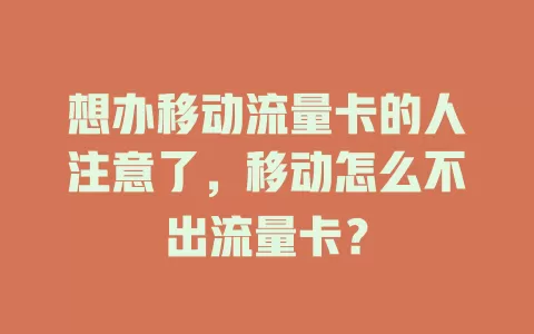 想办移动流量卡的人注意了，移动怎么不出流量卡？