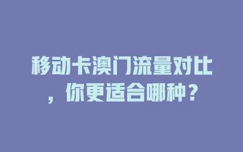 移动卡澳门流量对比，你更适合哪种？